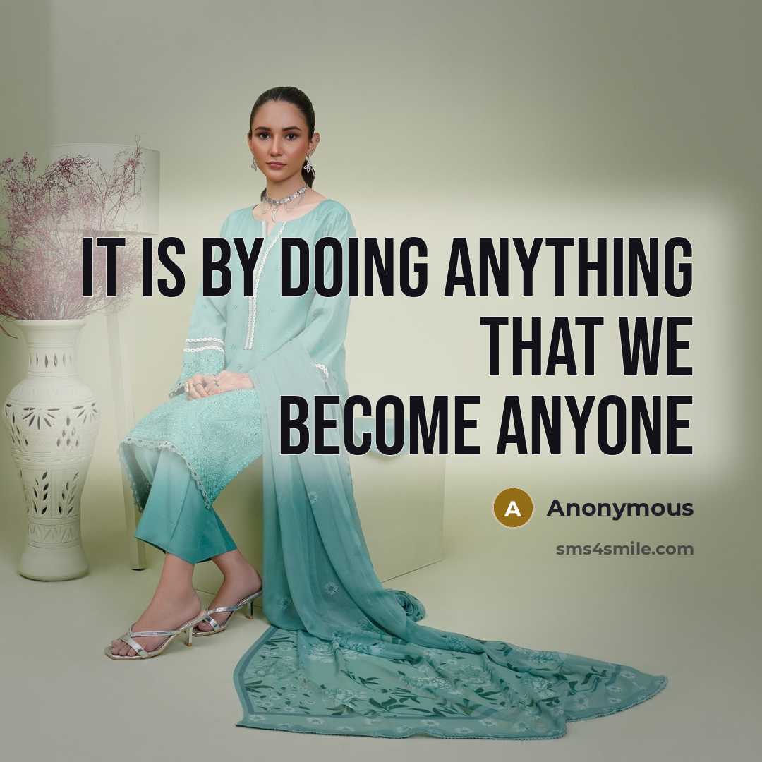 “It is by doing anything that we become anyone” quote by Anonymous