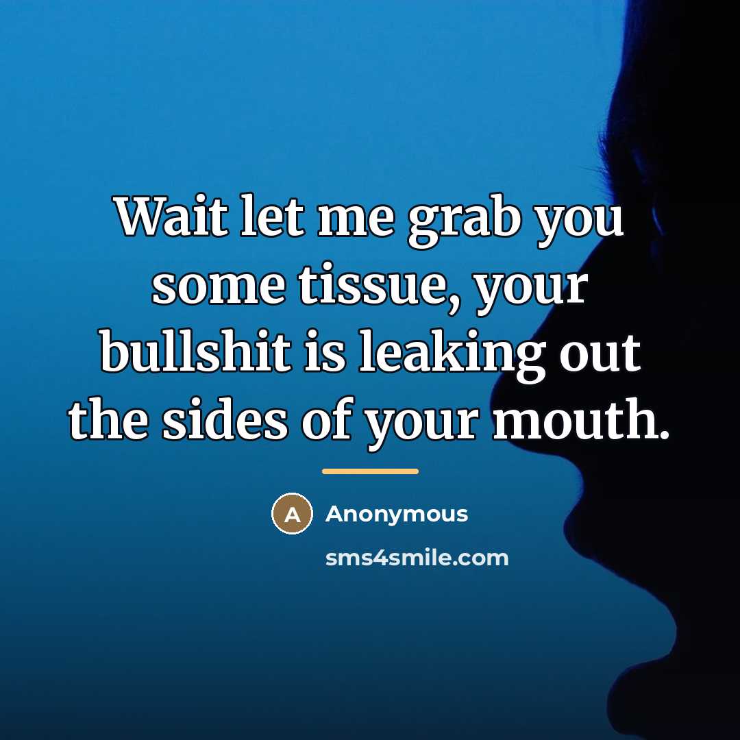 “Wait let me grab you some tissue, your bullshit is…” quote by Anonymous