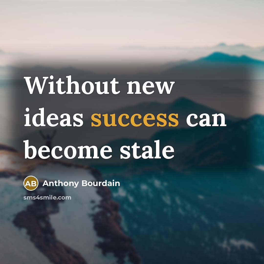 “Without new ideas success can become stale…” quote by Anthony Bourdain