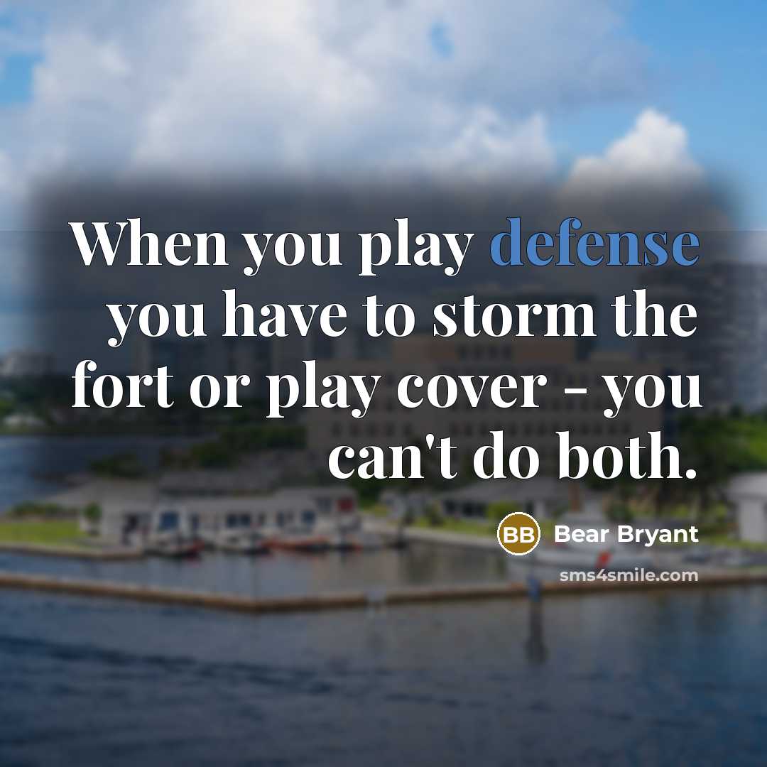 “When you play defense you have to storm the fort…” quote by Bear Bryant