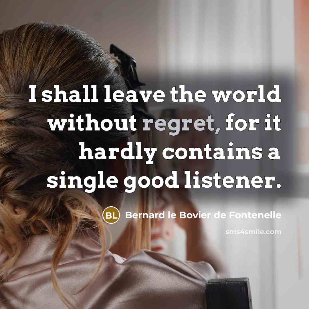 “I shall leave the world without regret, for it hardly…” quote by Bernard le Bovier de Fontenelle