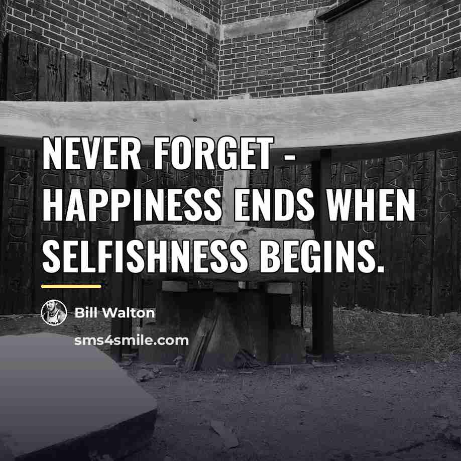 “Never forget - happiness ends when selfishness begins.…” quote by Bill Walton