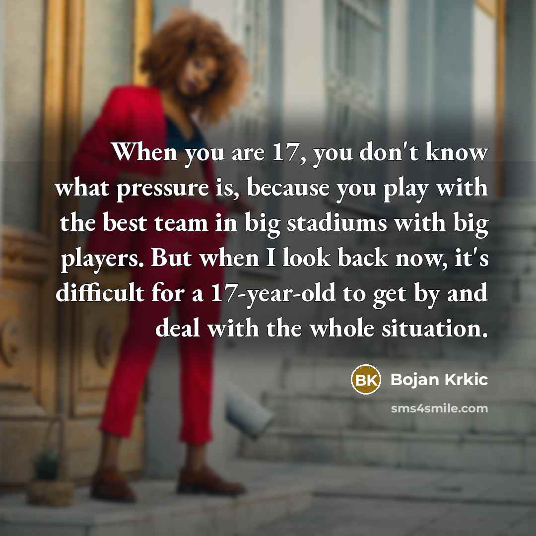 “When you are 17, you don't know what pressure is,…” quote by Bojan Krkic
