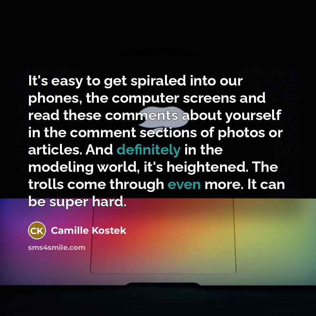 “It's easy to get spiraled into our phones, the computer screens and read these comments about yourself in the comment sections of photos or articles. And definitely in the modeling world, it's heightened. The trolls come through even more. It can be super hard.” quote by Camille Kostek