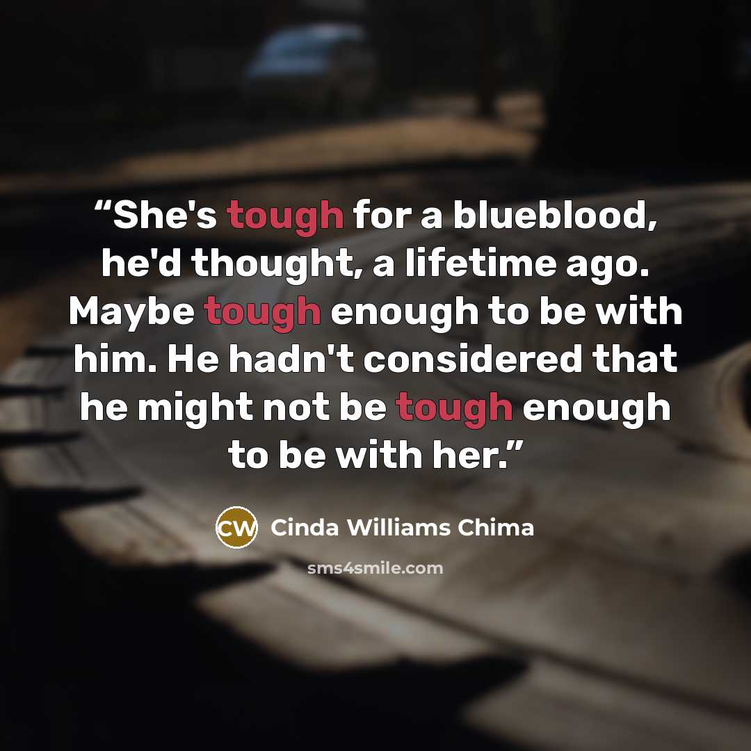 “She's tough for a blueblood, he'd thought, a lifetime ago. Maybe tough enough to be with him. He hadn't considered that he might not be tough enough to be with her.” quote by cinda williams chima