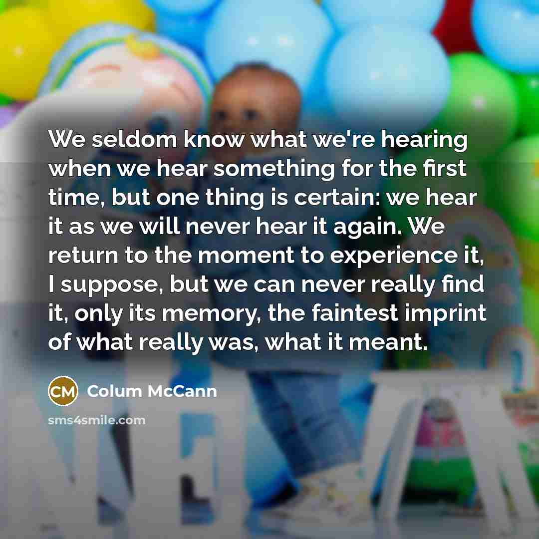 “We seldom know what we're hearing when we hear something…” quote by Colum McCann