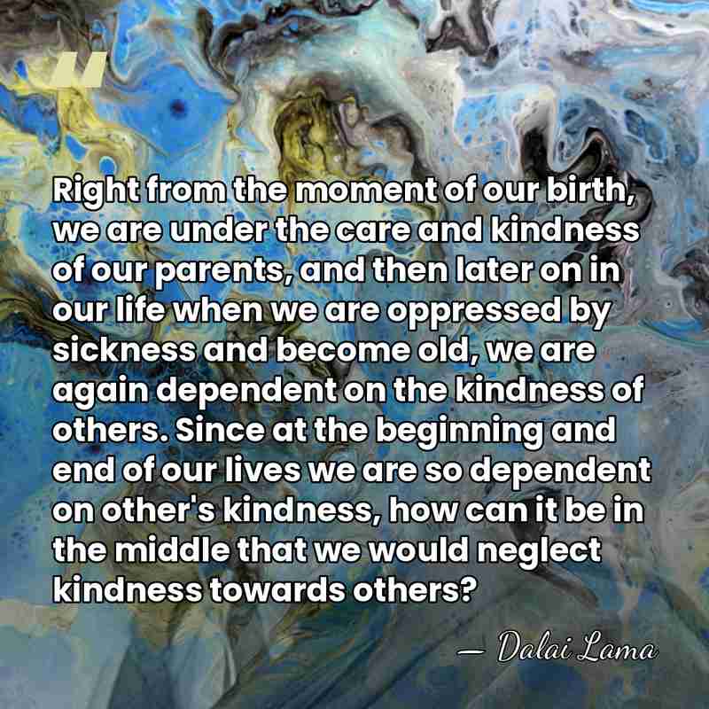 Right from the moment of our birth, we are under the care&hellip; - Dalai Lama