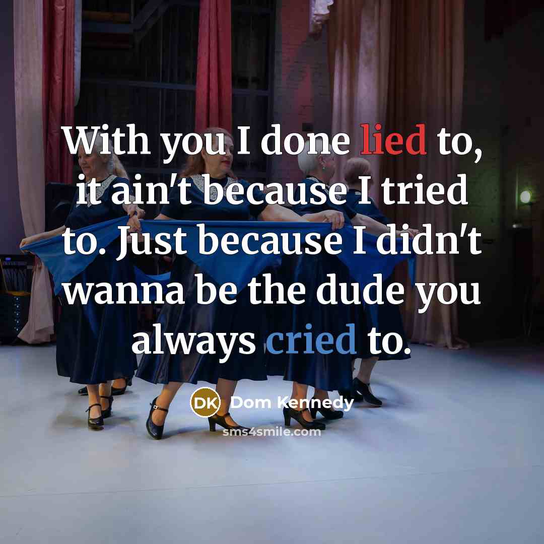 “With you I done lied to, it ain't because I tried to. Just because I didn't wanna be the dude you always cried to.” quote by Dom Kennedy