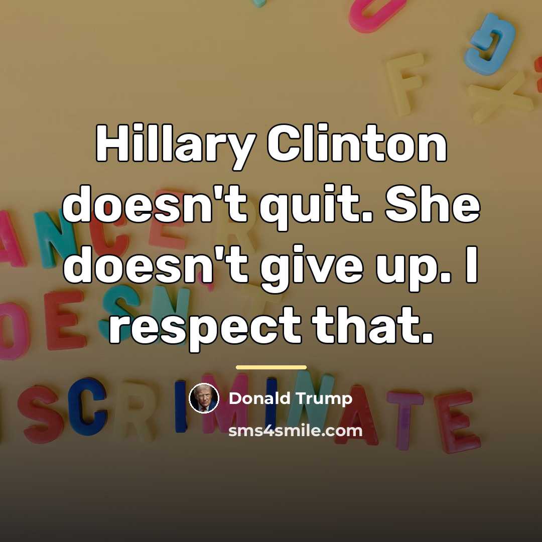 “Hillary Clinton doesn't quit. She doesn't give up. I respect…” quote by Donald Trump