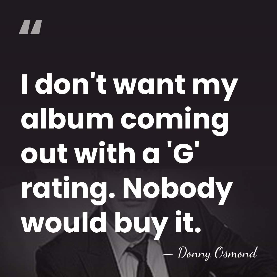 I don't want my album coming out with a 'G' rating. Nobody&hellip; - Donny Osmond