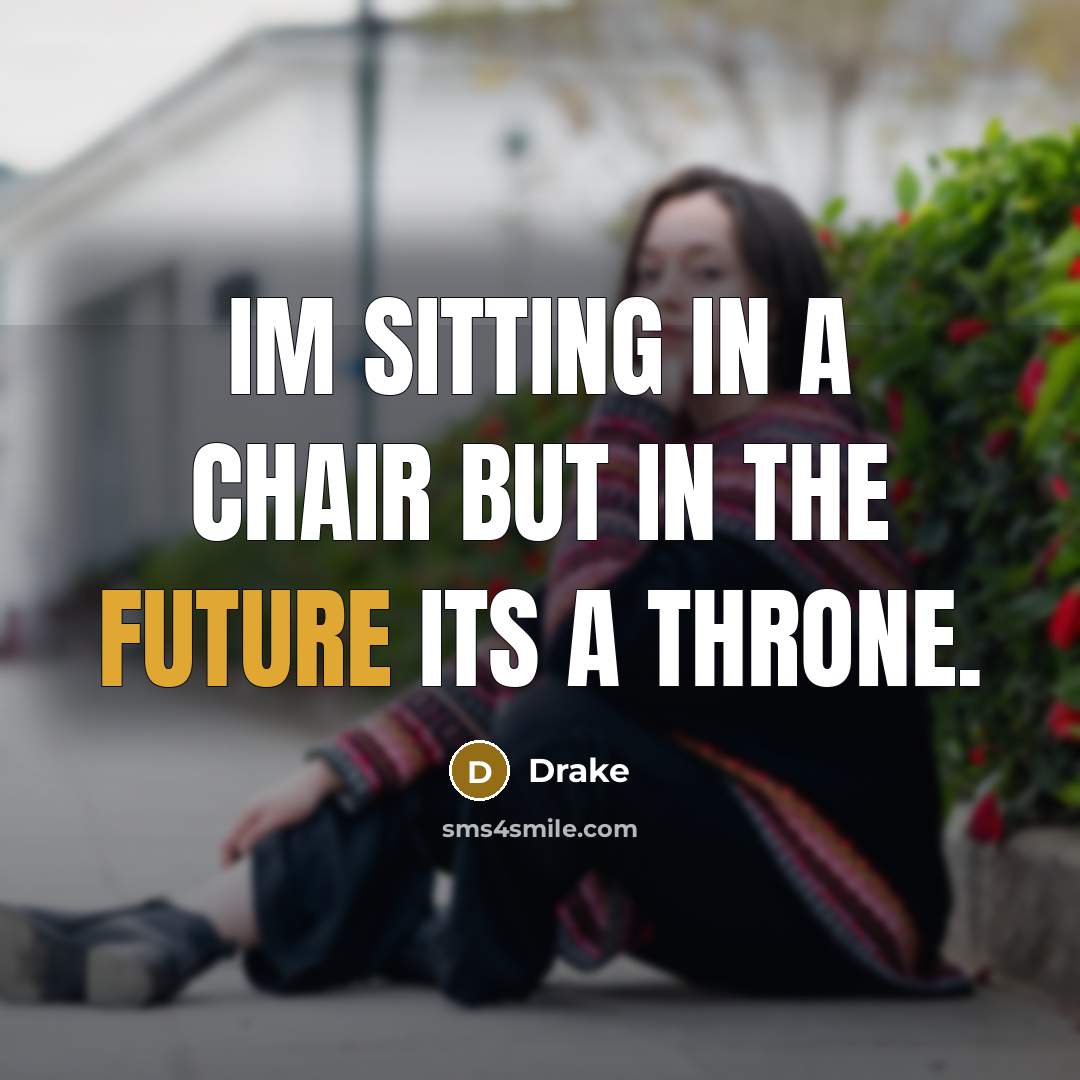 “Im sitting in a chair but in the future its a throne.” quote by Drake