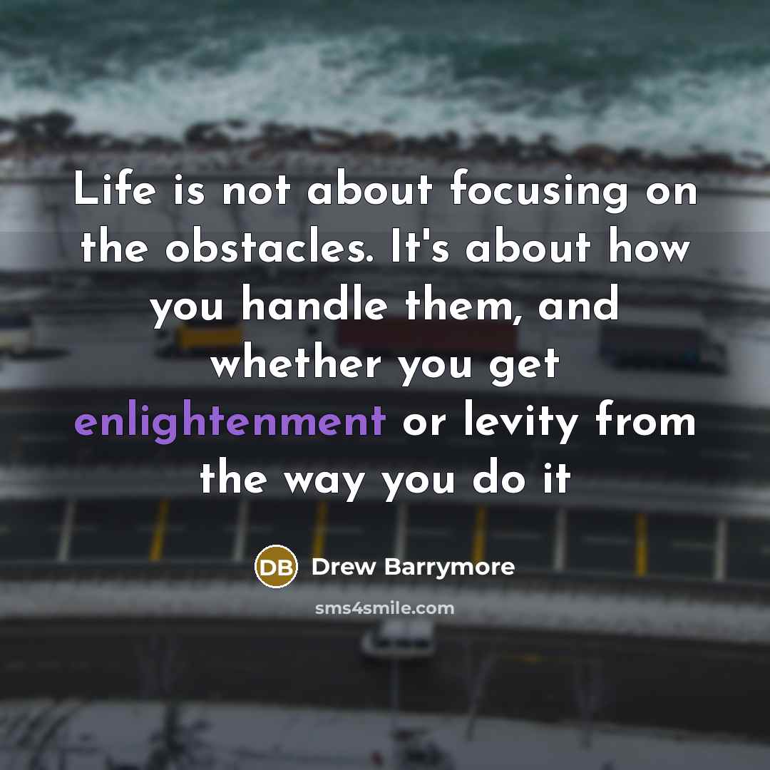 “Life is not about focusing on the obstacles. It's about…” quote by Drew Barrymore