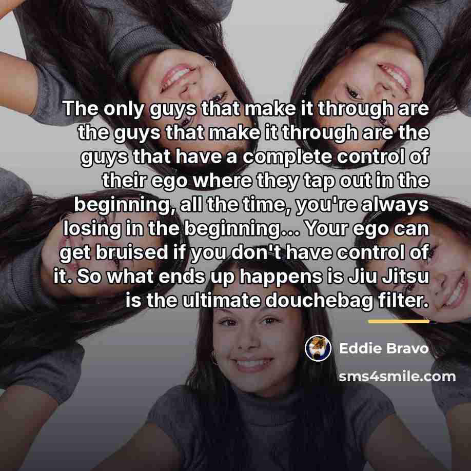 “The only guys that make it through are the guys…” quote by Eddie Bravo