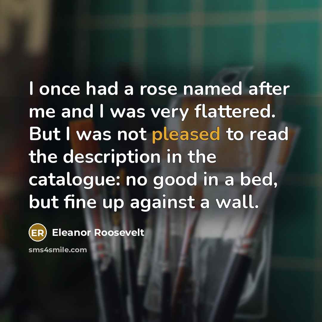 “I once had a rose named after me and I…” quote by Eleanor Roosevelt