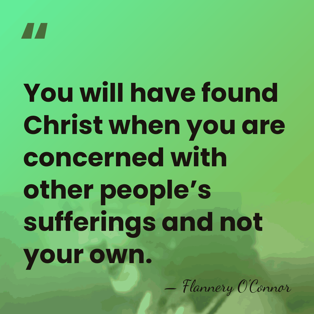You will have found Christ when you are concerned with other people’s&hellip; - Flannery O'Connor