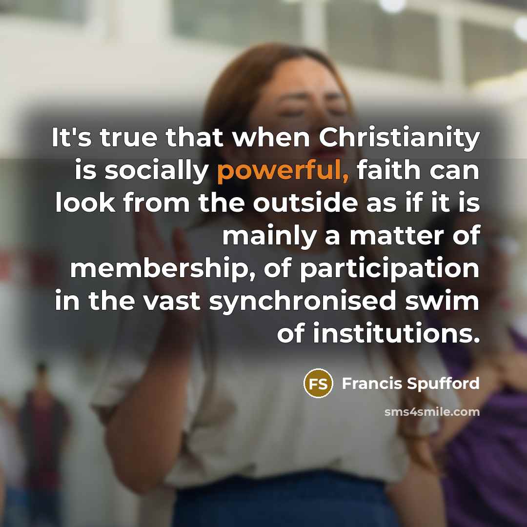 “It's true that when Christianity is socially powerful, faith can…” quote by Francis Spufford