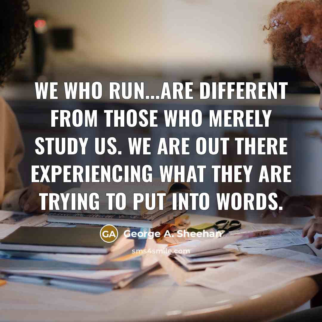 “We who run...are different from those who merely study us.…” quote by George A. Sheehan