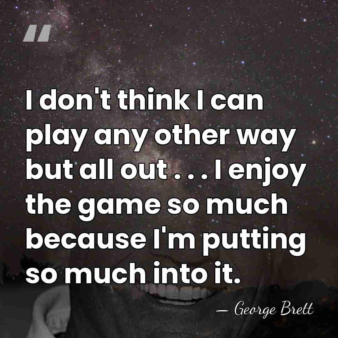 I don't think I can play any other way but all out&hellip; - George Brett