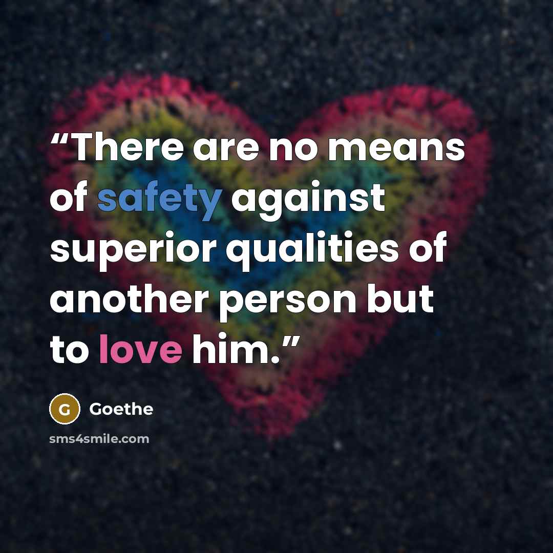 “There are no means of safety against superior qualities of another person but to love him.” quote by Goethe