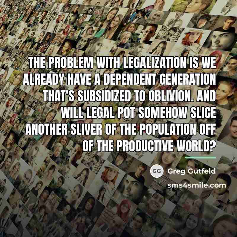 “The problem with legalization is we already have a dependent…” quote by Greg Gutfeld