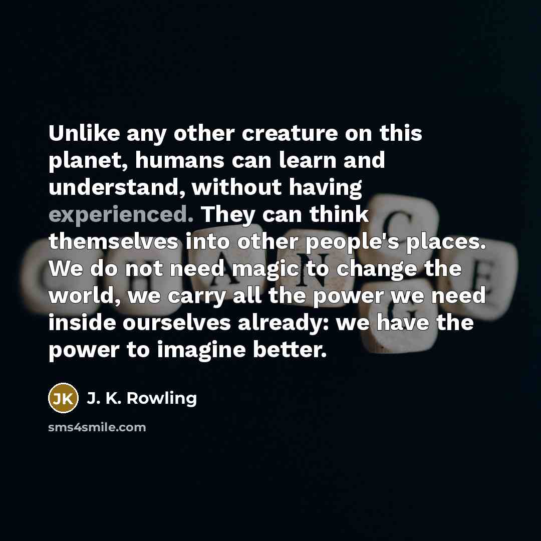 “Unlike any other creature on this planet, humans can learn…” quote by J. K. Rowling