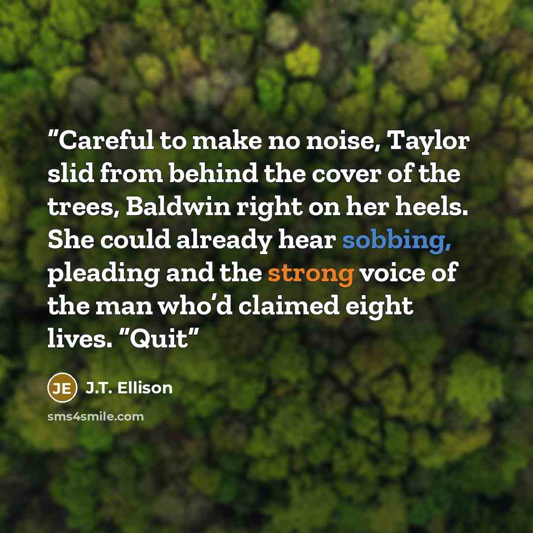 “Careful to make no noise, Taylor slid from behind the cover of the trees, Baldwin right on her heels. She could already hear sobbing, pleading and the strong voice of the man who’d claimed eight lives. “Quit” quote by J.T. Ellison
