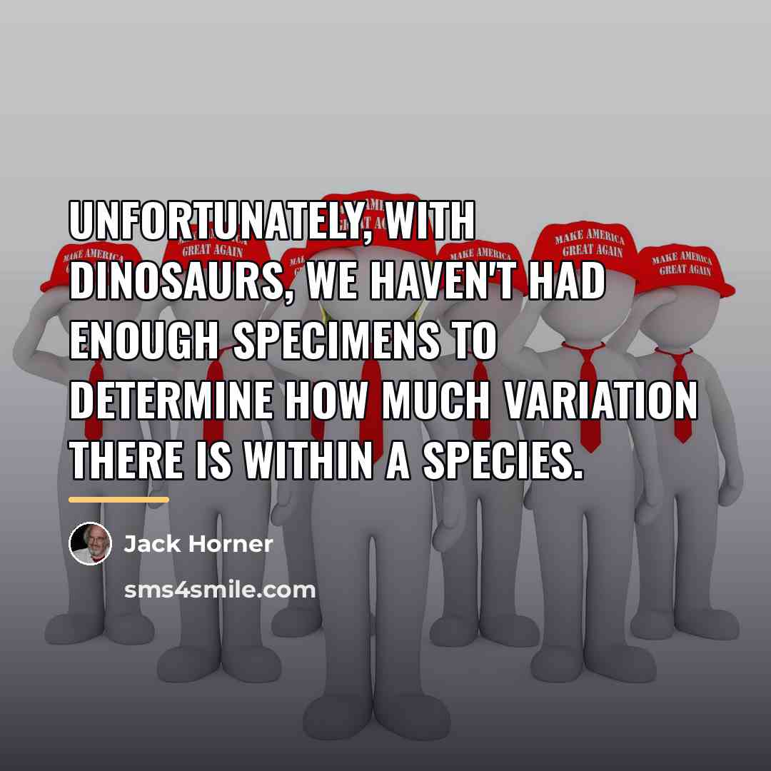 “Unfortunately, with dinosaurs, we haven't had enough specimens to determine…” quote by Jack Horner