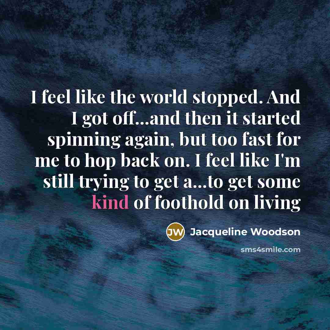 “I feel like the world stopped. And I got off...and…” quote by Jacqueline Woodson