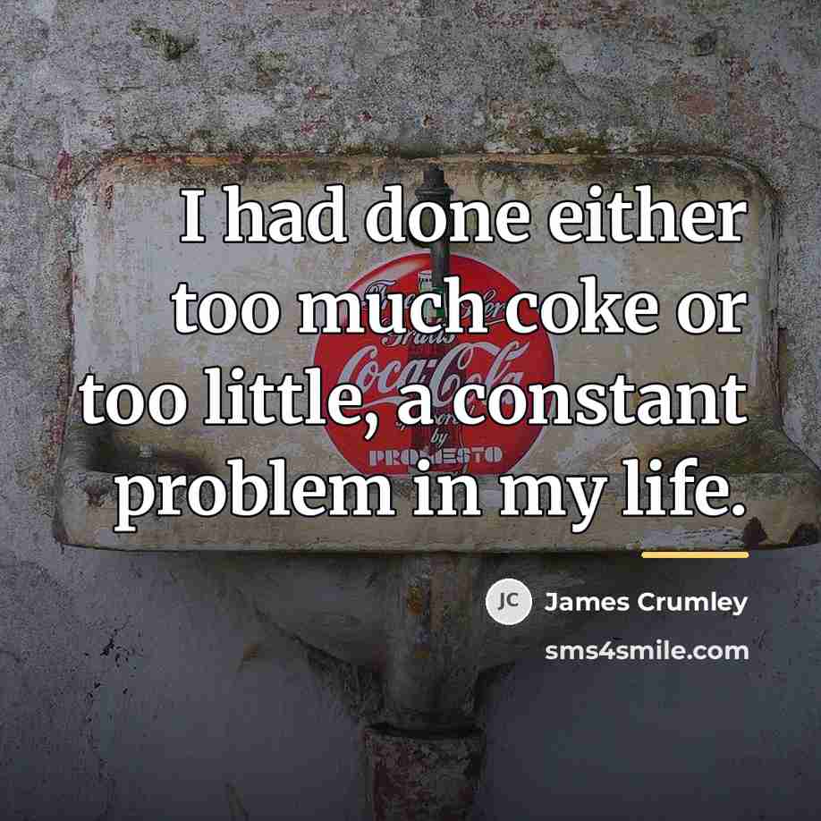 “I had done either too much coke or too little,…” quote by James Crumley