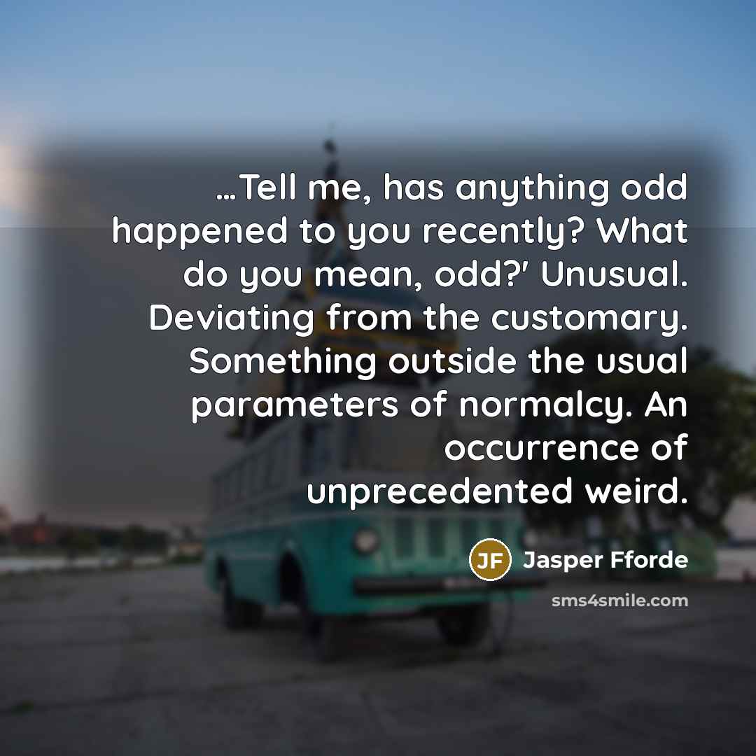 “Tell me, has anything odd happened to you recently? What…” quote by Jasper Fforde