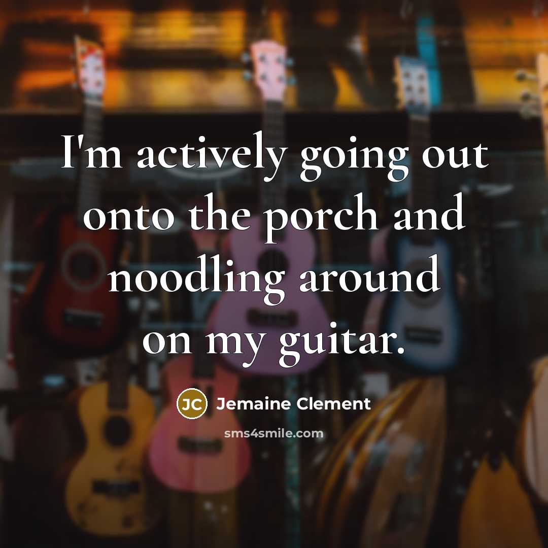 “I'm actively going out onto the porch and noodling around…” quote by Jemaine Clement