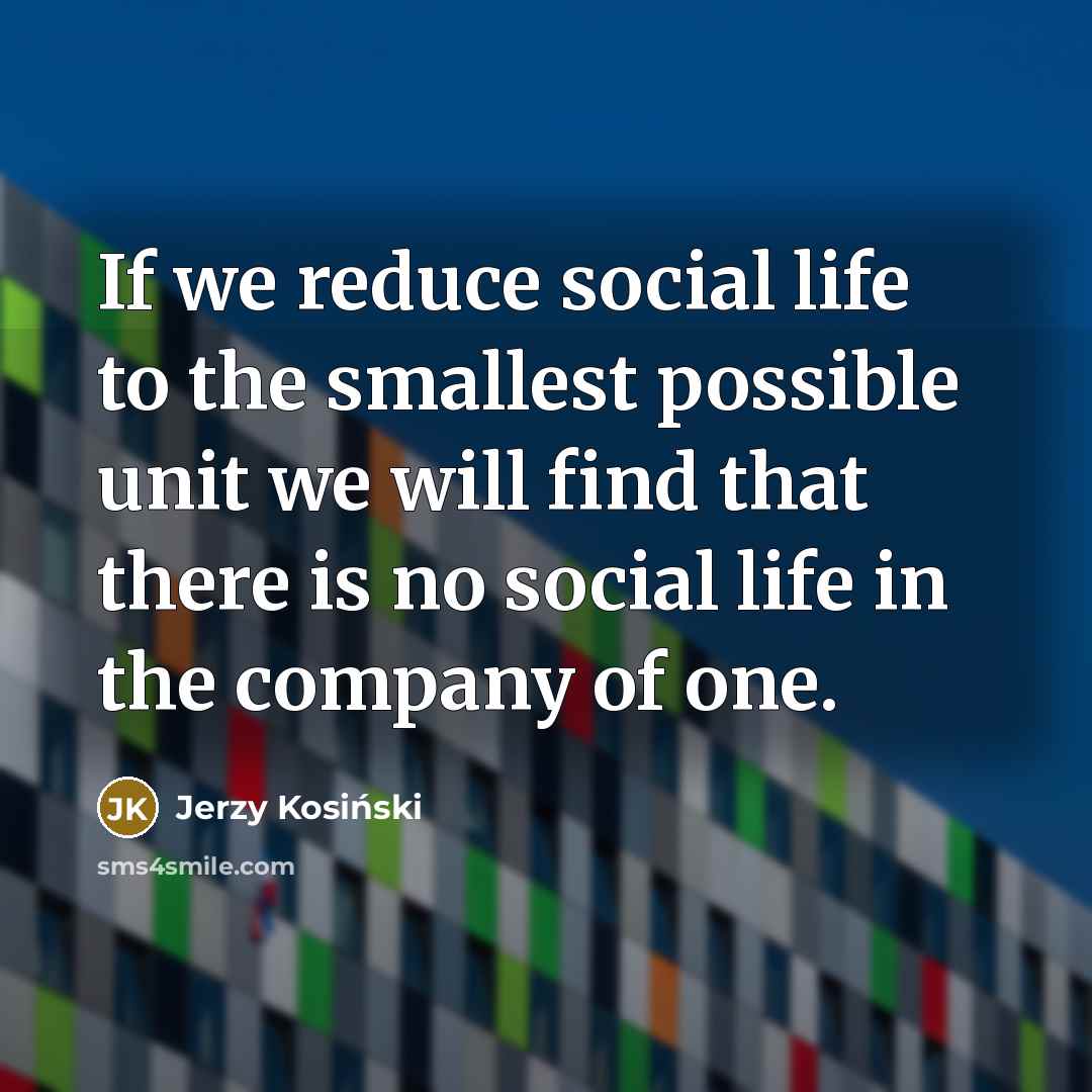 “If we reduce social life to the smallest possible unit…” quote by Jerzy Kosinski