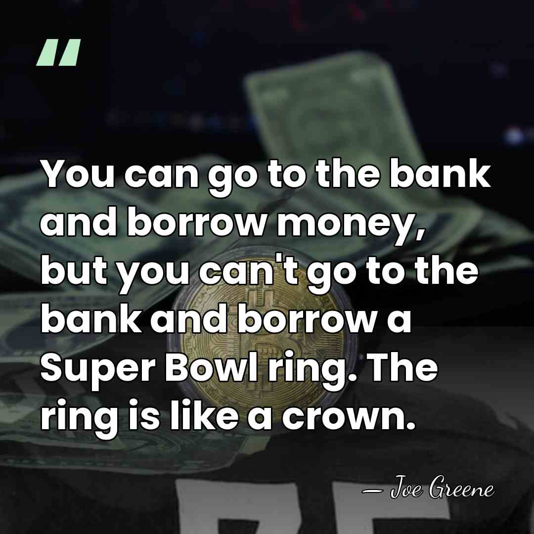 You can go to the bank and borrow money, but you can't&hellip; - Joe Greene