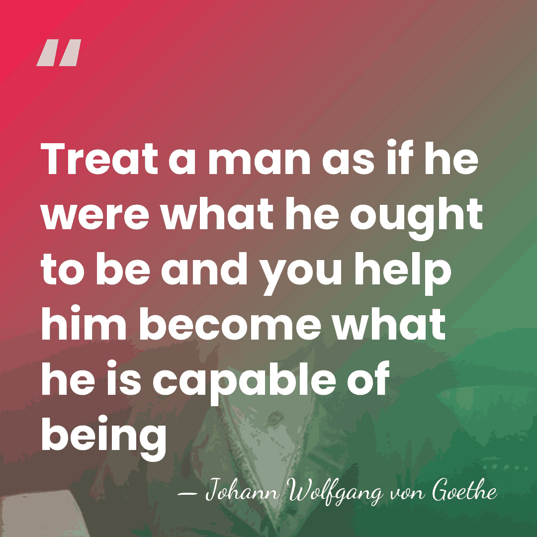 Treat a man as if he were what he ought to be&hellip; - Johann Wolfgang Von Goethe