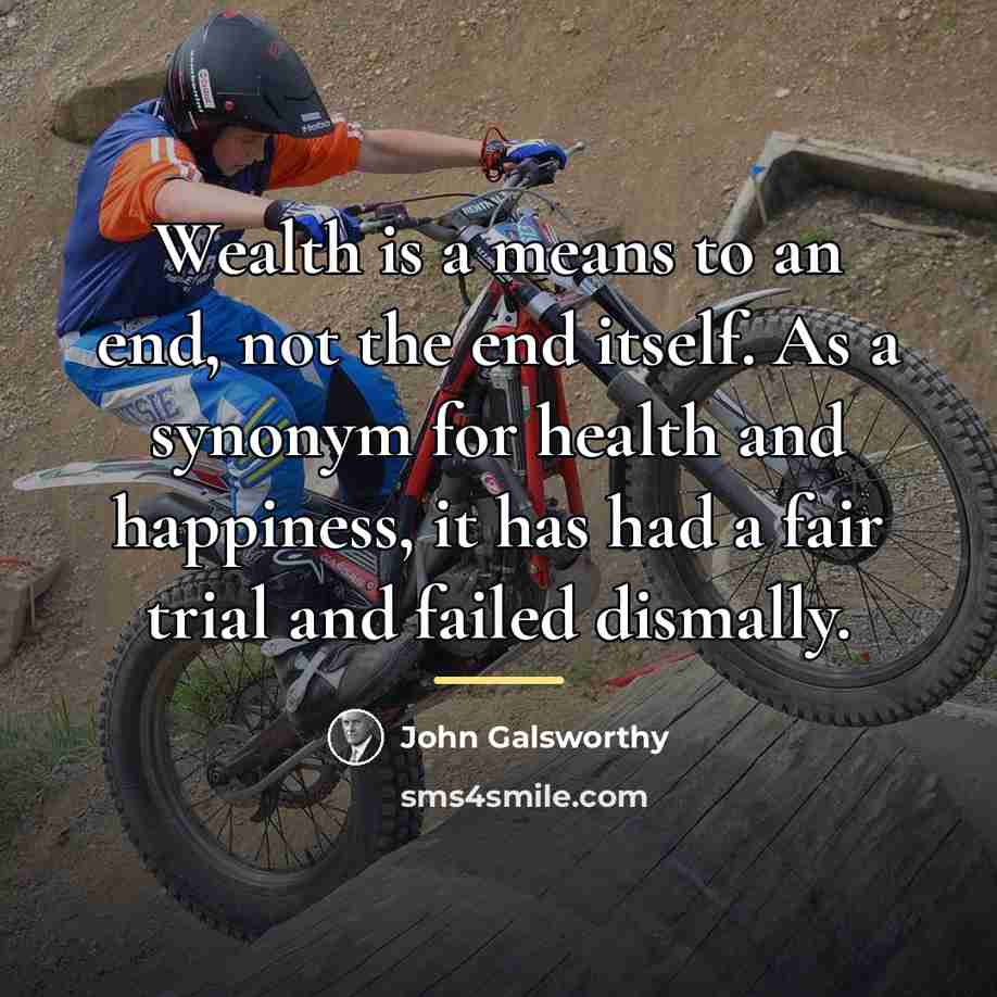 “Wealth is a means to an end, not the end…” quote by John Galsworthy