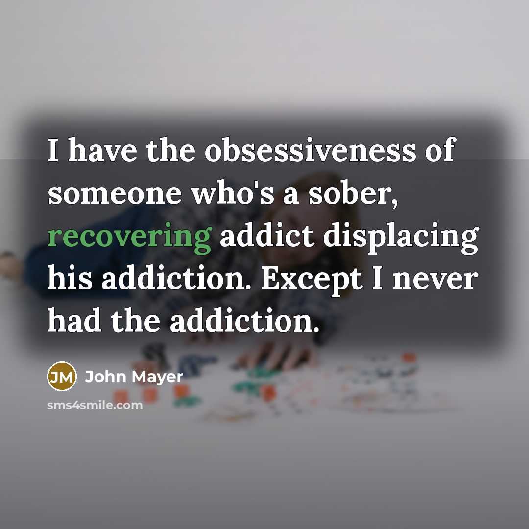 “I have the obsessiveness of someone who's a sober, recovering…” quote by John Mayer