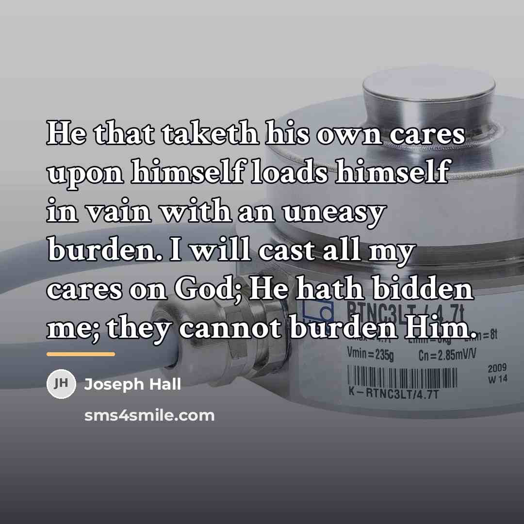 “He that taketh his own cares upon himself loads himself…” quote by Joseph Hall