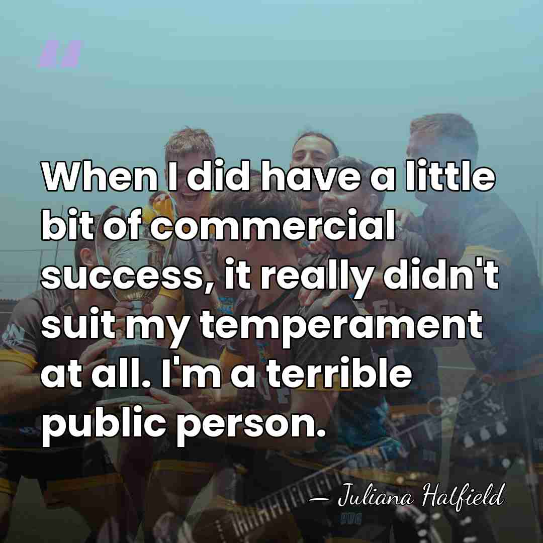 When I did have a little bit of commercial success, it really&hellip; - Juliana Hatfield