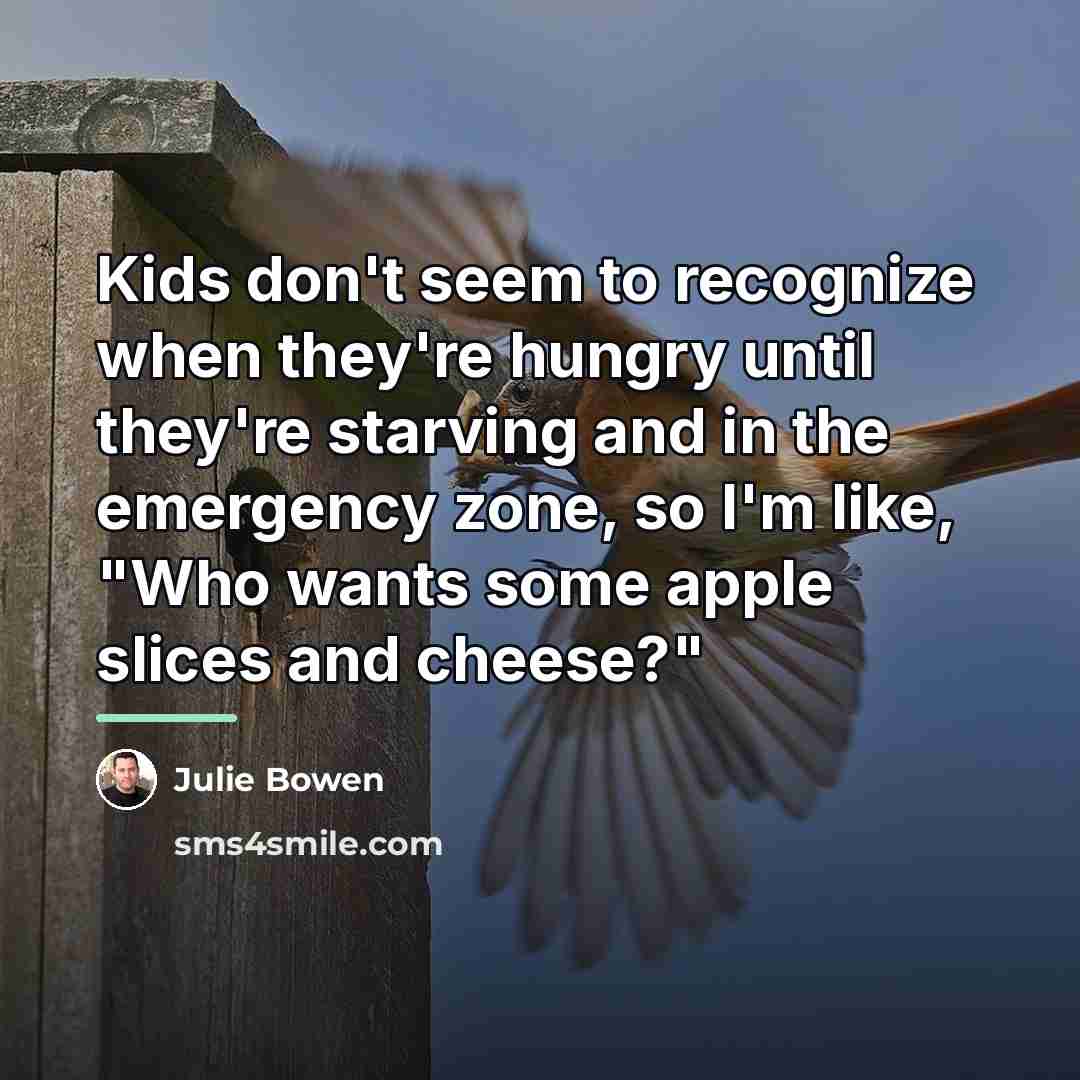 “Kids don't seem to recognize when they're hungry until they're…” quote by Julie Bowen