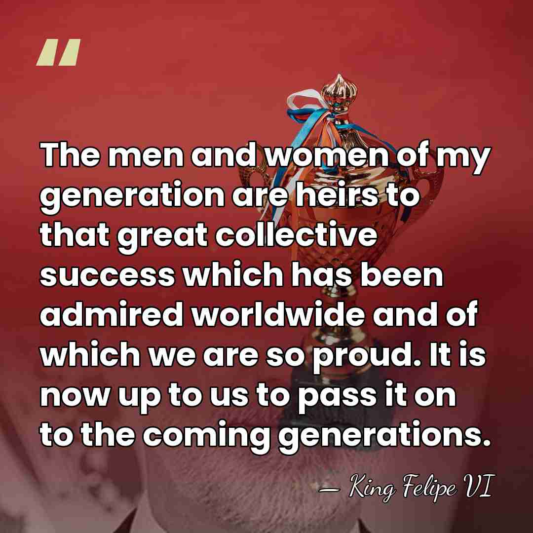 The men and women of my generation are heirs to that great&hellip; - King Felipe VI