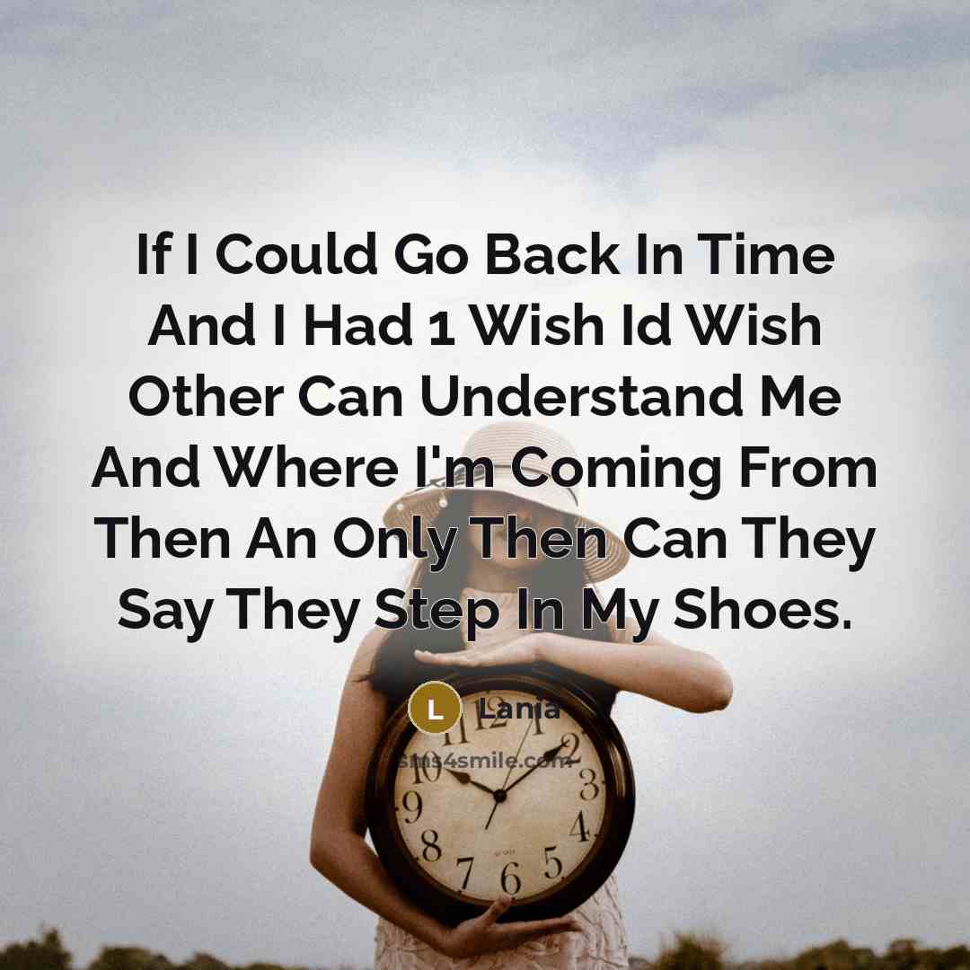 “If I Could Go Back In Time And I Had 1 Wish Id Wish Other Can Understand Me And Where I'm Coming From Then An Only Then Can They Say They Step In My Shoes.” quote by Lania