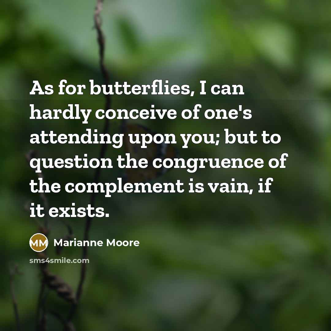 “As for butterflies, I can hardly conceive of one's attending…” quote by Marianne Moore