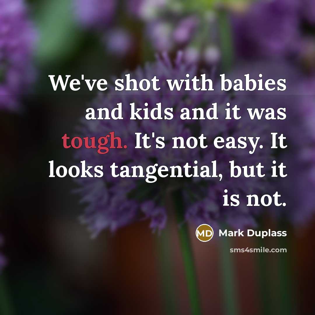 “We've shot with babies and kids and it was tough.…” quote by Mark Duplass