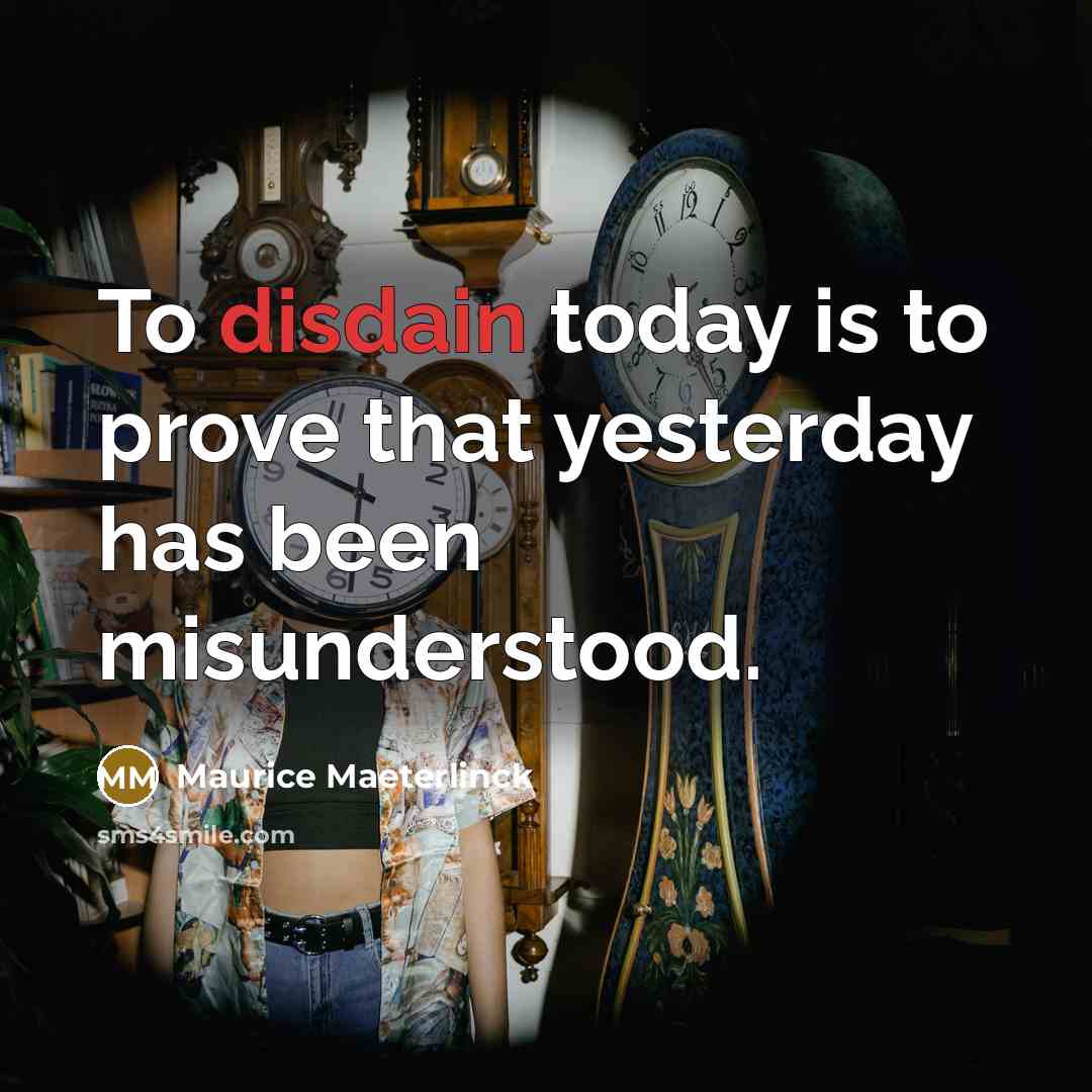 “To disdain today is to prove that yesterday has been…” quote by Maurice Maeterlinck