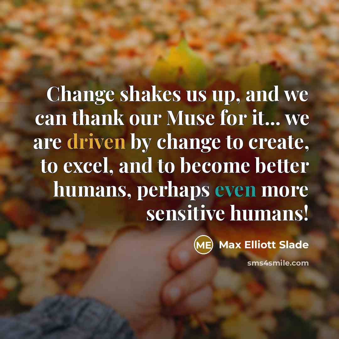 “Change shakes us up, and we can thank our Muse…” quote by Max Elliott Slade