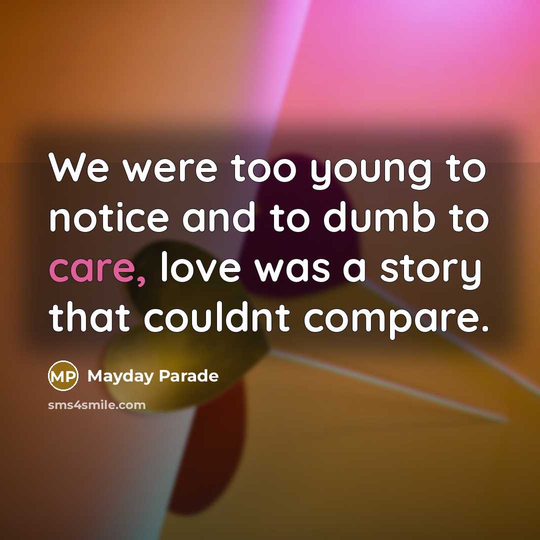 “We were too young to notice and to dumb to…” quote by Mayday Parade