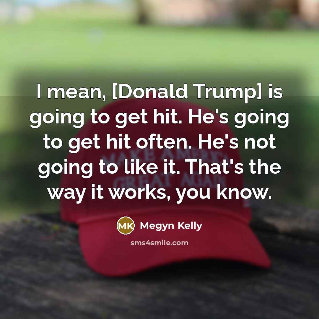 “I mean, [Donald Trump] is going to get hit. He's…” quote by Megyn Kelly