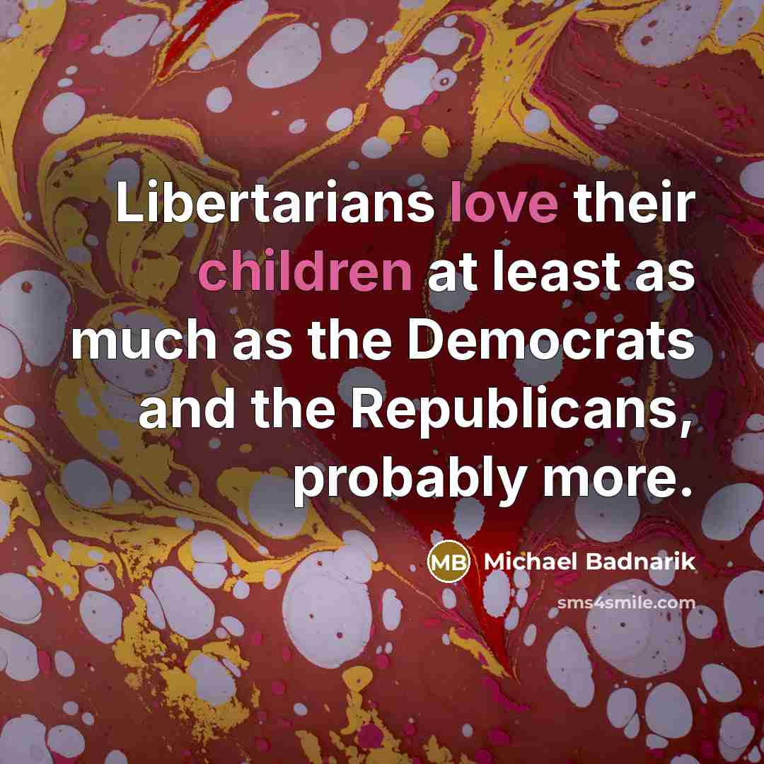 “Libertarians love their children at least as much as the…” quote by Michael Badnarik