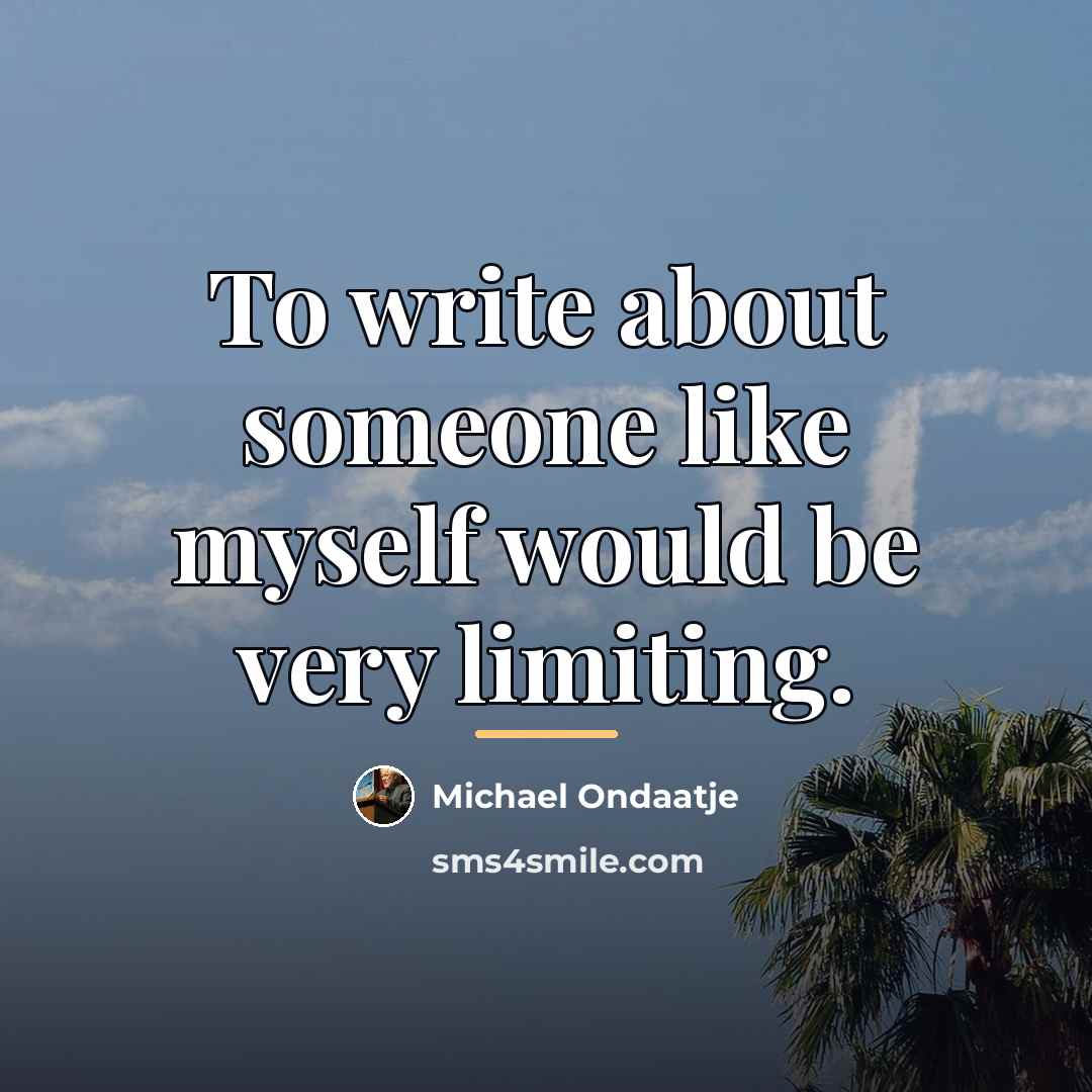 “To write about someone like myself would be very limiting.…” quote by Michael Ondaatje