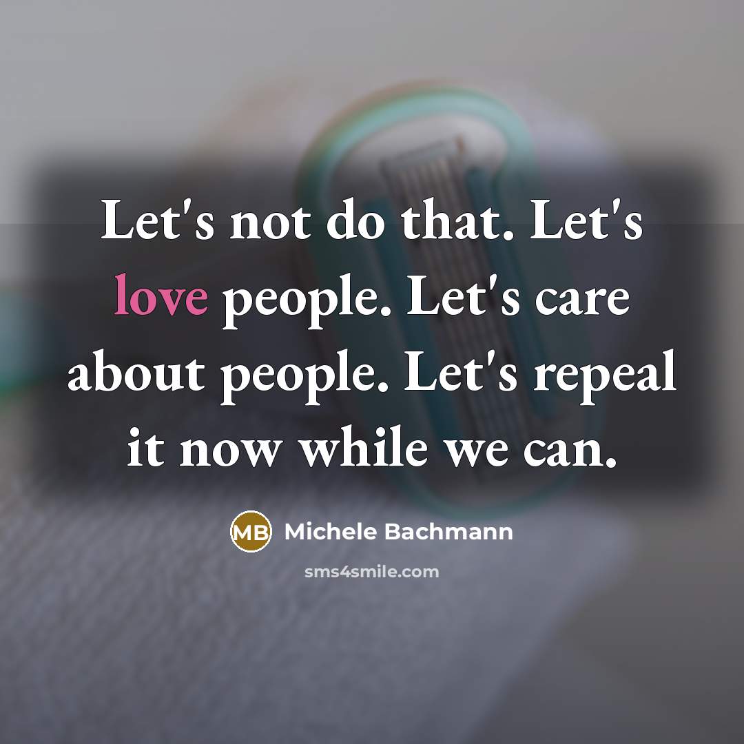 “Let's not do that. Let's love people. Let's care about…” quote by Michele Bachmann